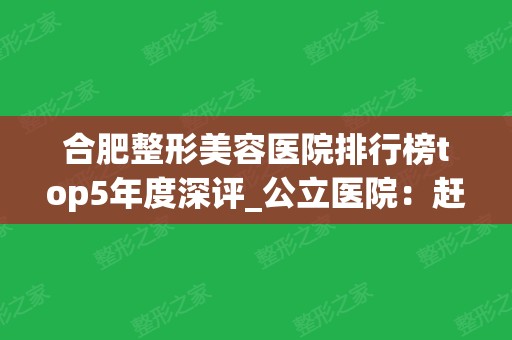 合肥整形美容医院排行榜top5年度深评_公立医院：赶快收藏吧