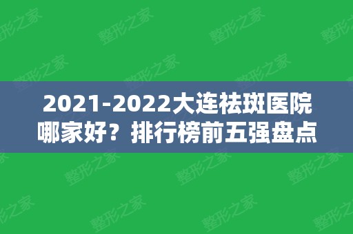 2024大连祛斑医院哪家好？排行榜前五强盘点！爱德丽格、艾加艾实力入围