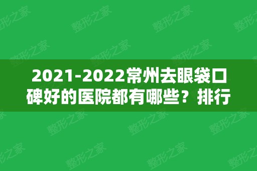 2024常州去眼袋口碑好的医院都有哪些？排行榜前五强高分推荐！