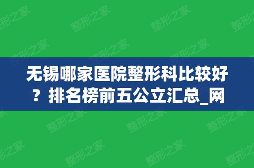 无锡哪家医院整形科比较好？排名榜前五公立汇总_网友：赶紧收藏起来