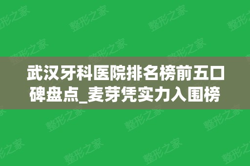 武汉牙科医院排名榜前五口碑盘点_麦芽凭实力入围榜首、瑞博紧随其后