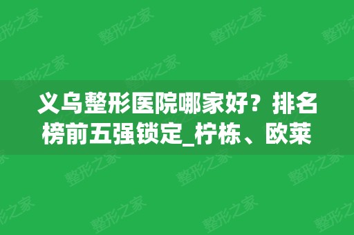 义乌整形医院哪家好？排名榜前五强锁定_柠栋	、欧莱美实力入局