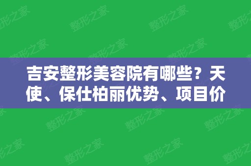 吉安整形美容院有哪些？天使、保仕柏丽优势、项目价格表打包发你~