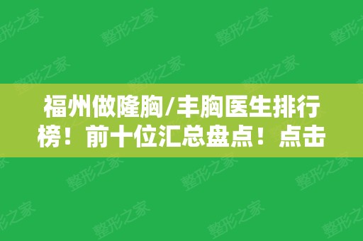 福州做隆胸/丰胸医生排行榜！前十位汇总盘点！点击看口碑技术及价格