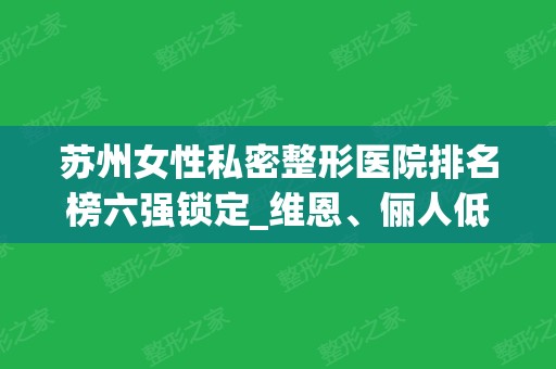 苏州女性私密整形医院排名榜六强锁定_维恩	、俪人低调入围了