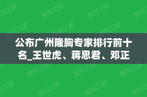 公布广州隆胸专家排行前十名_王世虎、蒋思君	、邓正军等都很抢手的