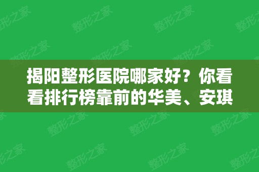 揭阳整形医院哪家好？你看看排行榜靠前的华美、安琪这两家行不呢？