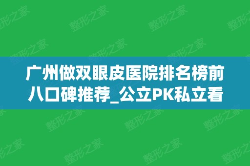 广州做双眼皮医院排名榜前八口碑推荐_公立PK私立看谁比较专业