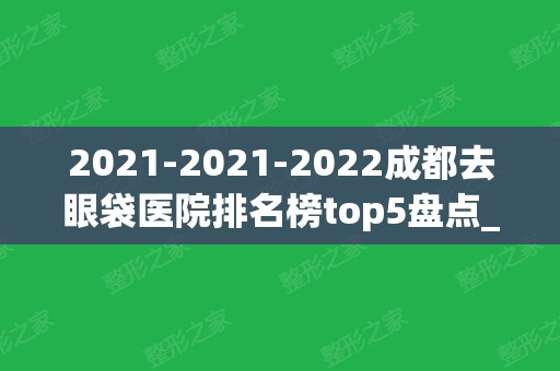 2024-2024成都去眼袋医院排名榜top5盘点_公立vs私立哪个技术好?