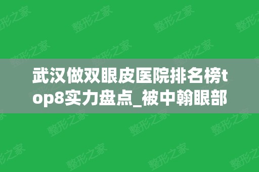 武汉做双眼皮医院排名榜top8实力盘点_被中翰眼部技术圈粉了