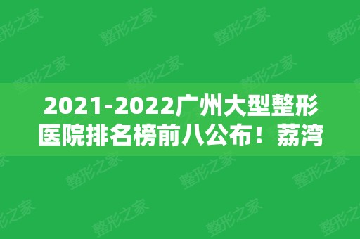 2024广州大型整形医院排名榜前八公布！荔湾区人民医院、美恩、韩妃等公立私立领衔