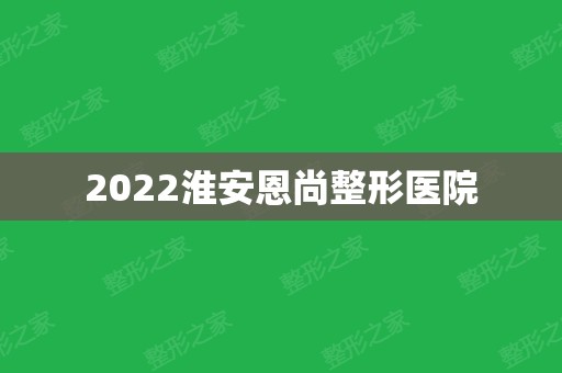 2024淮安恩尚整形医院