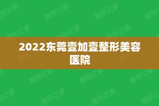 2024东莞壹加壹整形美容医院