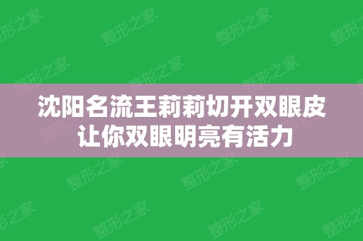 沈阳名流王莉莉切开双眼皮 让你双眼明亮有活力