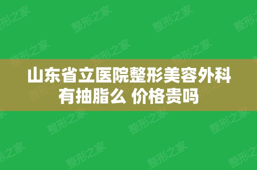 山东省立医院整形美容外科有抽脂么 价格贵吗