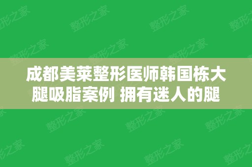 成都美莱整形医师韩国栋大腿吸脂案例 拥有迷人的腿型