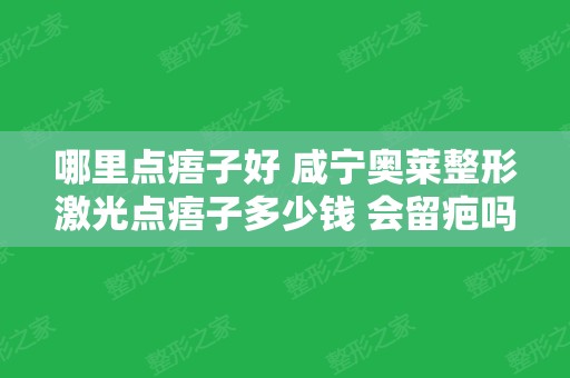 哪里点痦子好 咸宁奥莱整形激光点痦子多少钱 会留疤吗