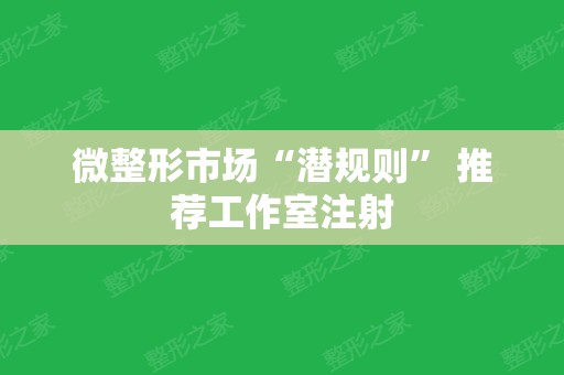 微整形市场“潜规则” 推荐工作室注射