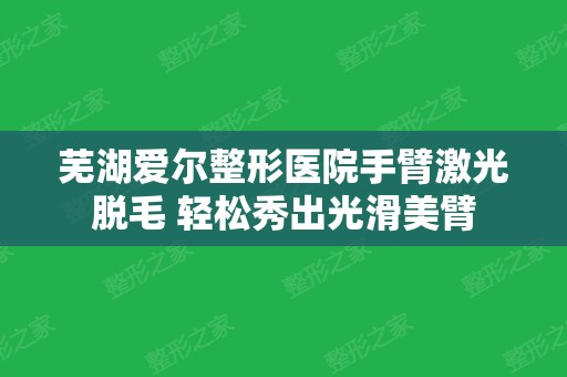 芜湖爱尔整形医院手臂激光脱毛 轻松秀出光滑美臂