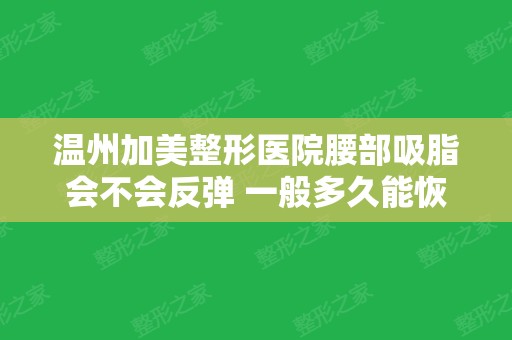 温州加美整形医院腰部吸脂会不会反弹 一般多久能恢复