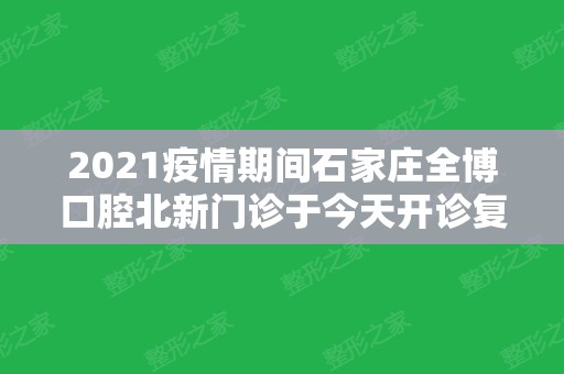 2024疫情期间石家庄全博口腔北新门诊于今天开诊复工啦，这些就诊细则须知晓