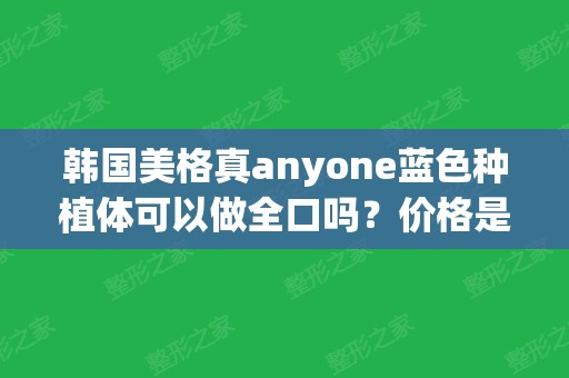 韩国美格真anyone蓝色种植体可以做全口吗？价格是多少？