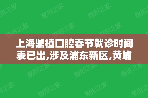 上海鼎植口腔春节就诊时间表已出,涉及浦东新区,黄埔区,虹口区等6家店,快收藏医院地址