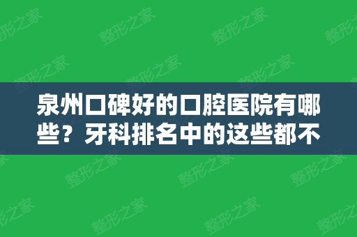 泉州口碑好的口腔医院有哪些？牙科排名中的这些都不错