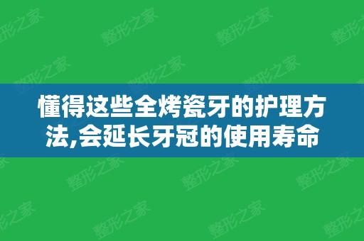 懂得这些全烤瓷牙的护理方法,会延长牙冠的使用寿命哦