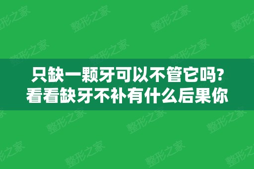 只缺一颗牙可以不管它吗?看看缺牙不补有什么后果你就知道啦！