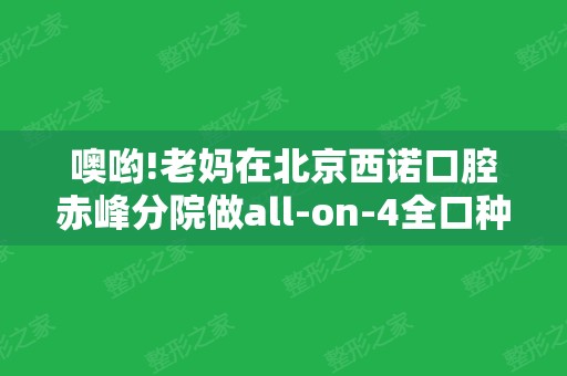 噢哟!老妈在北京西诺口腔赤峰分院做all-on-4全口种植牙价格也不贵呀!