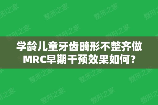 学龄儿童牙齿畸形不整齐做MRC早期干预效果如何？