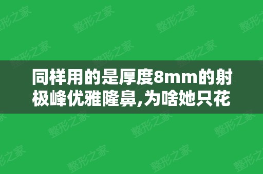 同样用的是厚度8mm的射极峰优雅隆鼻,为啥她只花了1万多而我却掏了3万