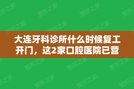 大连牙科诊所什么时候复工开门，这2家口腔医院已营业