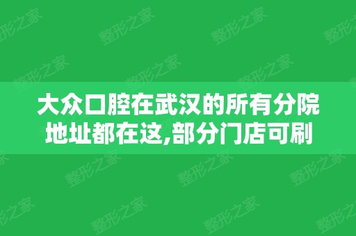 大众口腔在武汉的所有分院地址都在这,部分门店可刷医保