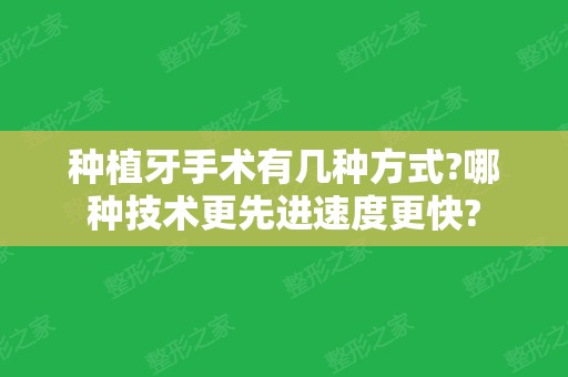 种植牙手术有几种方式?哪种技术更先进速度更快?