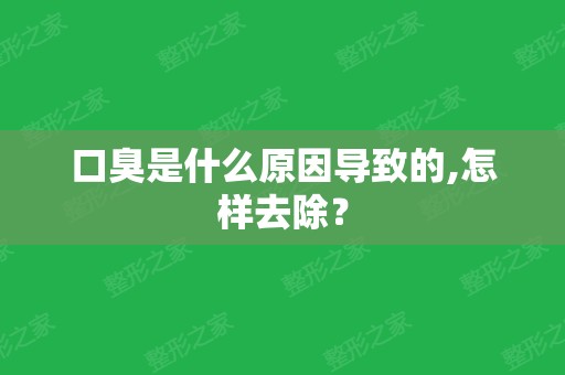 口臭是什么原因导致的,怎样去除？