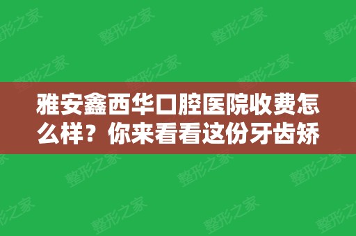 雅安鑫西华口腔医院收费怎么样？你来看看这份牙齿矫正价格表贵吗？