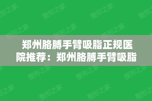  郑州胳膊手臂吸脂正规医院推荐：郑州胳膊手臂吸脂医院前20爆料