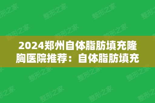 2024郑州自体脂肪填充隆胸医院推荐：自体脂肪填充隆胸医院前20佳入选机构名单