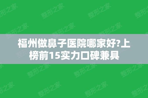 福州做鼻子医院哪家好?上榜前15实力口碑兼具