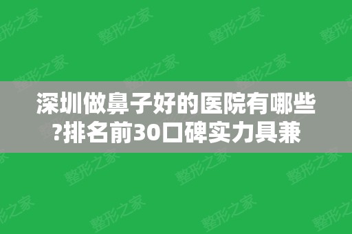 深圳做鼻子好的医院有哪些?排名前30口碑实力具兼