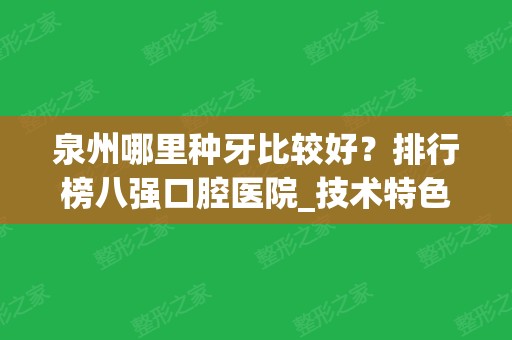 泉州哪里种牙比较好？排行榜八强口腔医院_技术特色权威点评