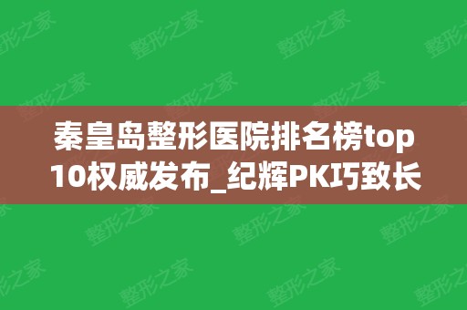 秦皇岛整形医院排名榜top10权威发布_纪辉PK巧致长见识了