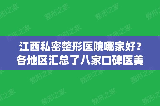 江西私密整形医院哪家好？各地区汇总了八家口碑医美_南昌占多数