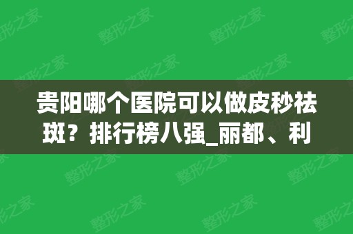 贵阳哪个医院可以做皮秒祛斑？排行榜八强_丽都、利美康、华美紫馨均可