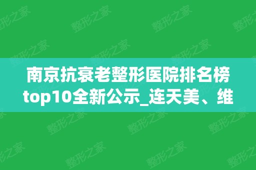 南京抗衰老整形医院排名榜top10全新公示_连天美、维多利亚即将崛起