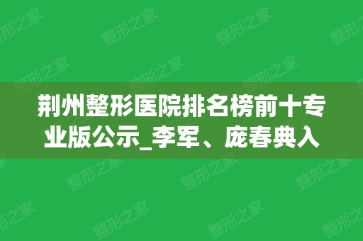 荆州整形医院排名榜前十专业版公示_李军、庞春典入围爆款预定