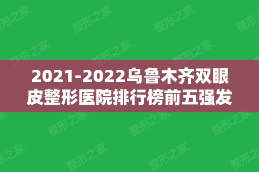 2024乌鲁木齐双眼皮整形医院排行榜前五强发布！公立机构实力领衔~