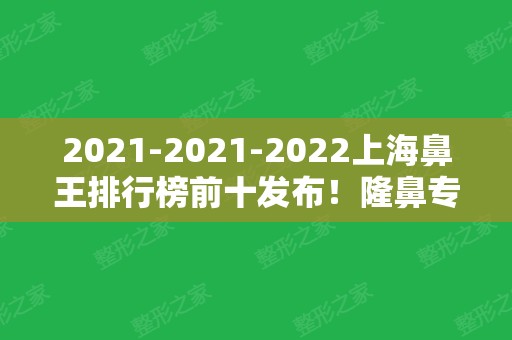 2024-2024上海鼻王排行榜前十发布！隆鼻专家戴传昌、王艳等都在争夺头衔！